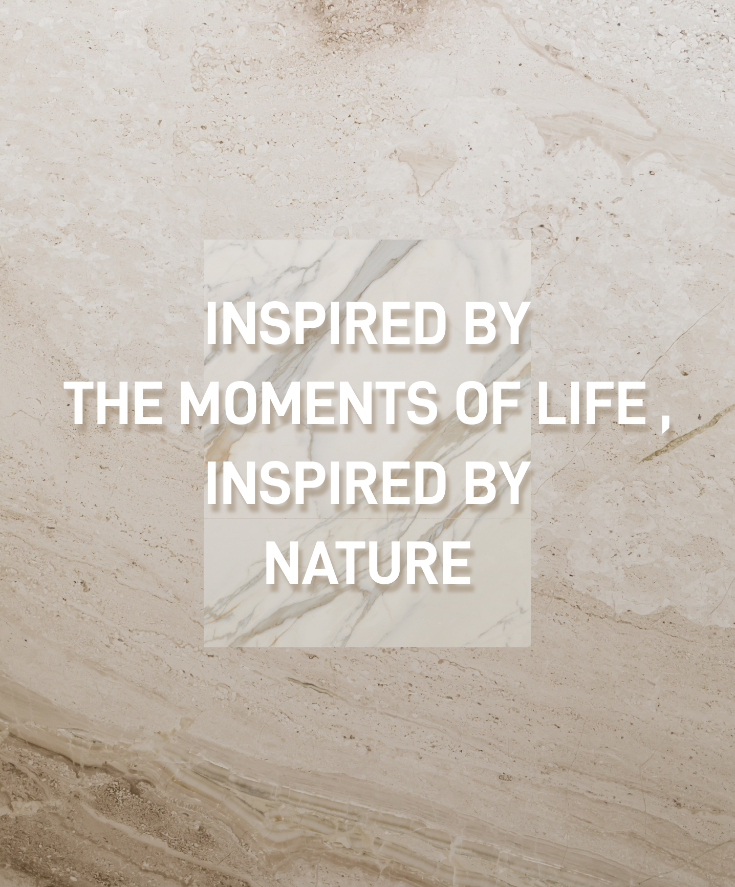 INSPIRED BY THE MOMENTS OF LIFE, INSPIRED BY NATURE